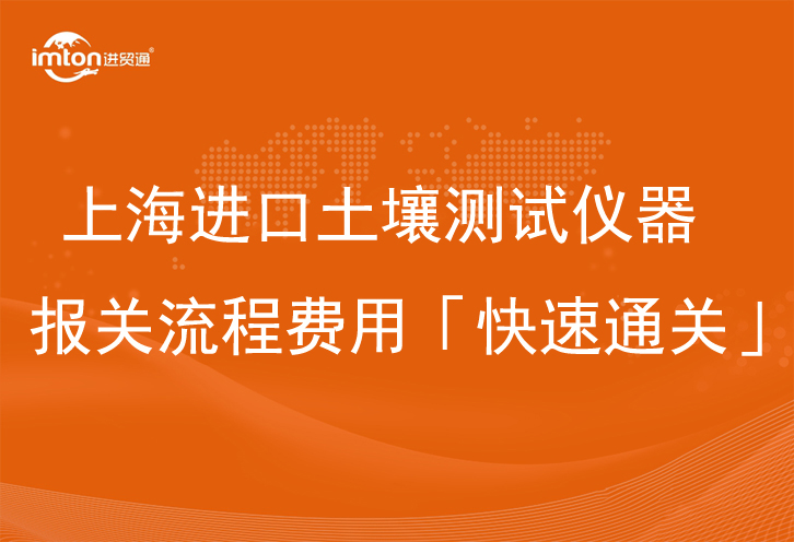上海進(jìn)口土壤測試儀器報(bào)關(guān)流程
