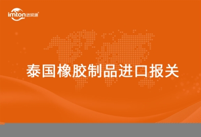 泰國橡膠制品進口報關代理的流程