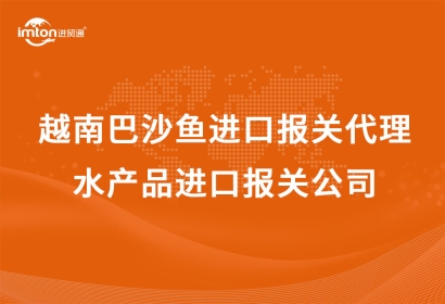 越南巴沙魚進口報關代理|水產(chǎn)品進口報關公司