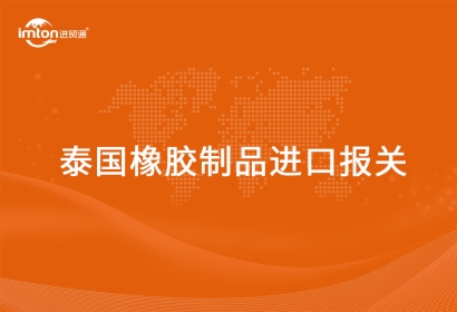 泰國(guó)橡膠制品進(jìn)口報(bào)關(guān)代理的流程