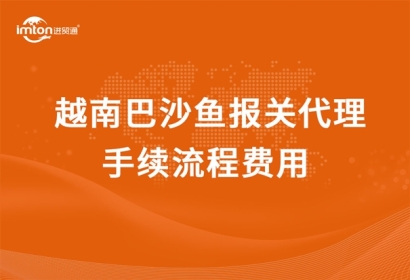 越南巴沙魚(yú)報(bào)關(guān)代理手續(xù)流程費(fèi)用