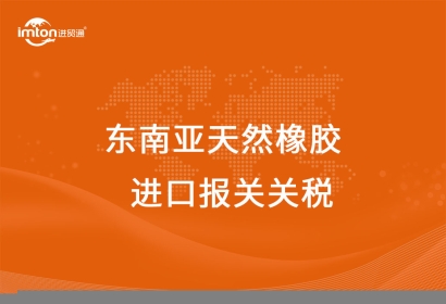 東南亞天然橡膠進口報關代理關稅及其流程