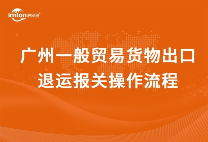 廣州一般貿易貨物出口退運報關操作流程